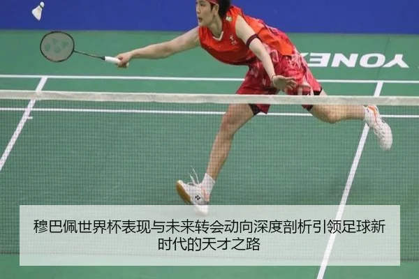 穆巴佩世界杯表现与未来转会动向深度剖析引领足球新时代的天才之路