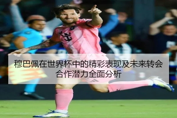穆巴佩在世界杯中的精彩表现及未来转会合作潜力全面分析