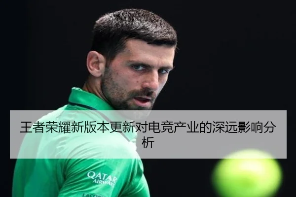 王者荣耀新版本更新对电竞产业的深远影响分析