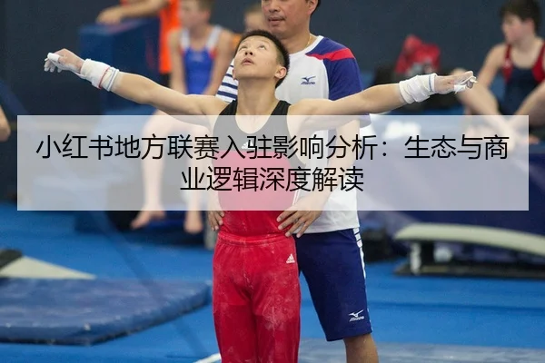 小红书地方联赛入驻影响分析：生态与商业逻辑深度解读